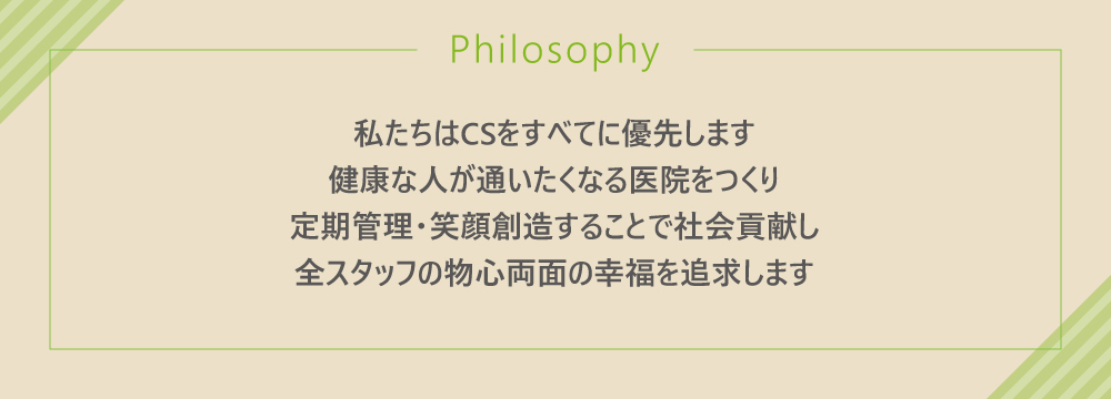 私たちはCSをすべてに優先します健康な人が通いたくなる医院をつくり定期管理・笑顔創造することで社会貢献し全スタッフの物心両面の幸福を追求します