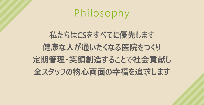 私たちはCSをすべてに優先します健康な人が通いたくなる医院をつくり定期管理・笑顔創造することで社会貢献し全スタッフの物心両面の幸福を追求します