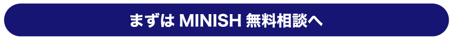 まずはMINISH無料相談へ