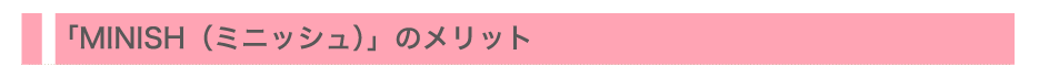 「MINISH（ミニッシュ）」のメリット