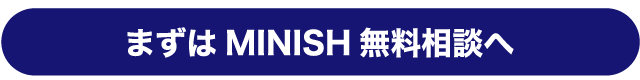 まずはMINISH無料相談へ
